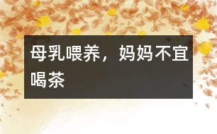 母乳喂養(yǎng)，媽媽不宜喝茶