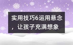 實(shí)用技巧6：運(yùn)用懸念，讓孩子充滿想象