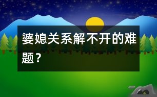 婆媳關(guān)系：解不開的難題？