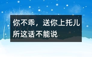 “你不乖，送你上托兒所”這話不能說