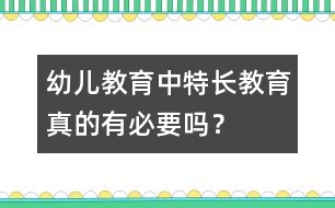 幼兒教育中“特長教育”真的有必要嗎？