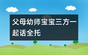 父母、幼師、寶寶三方一起話(huà)全托