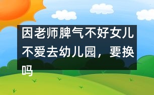 因老師脾氣不好女兒不愛去幼兒園，要換嗎