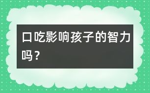 口吃影響孩子的智力嗎？