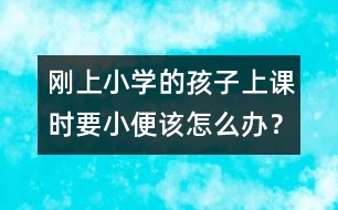 剛上小學(xué)的孩子上課時(shí)要小便該怎么辦？