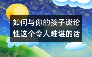 如何與你的孩子談論性這個令人難堪的話題？