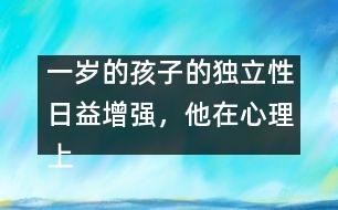 一歲的孩子的獨立性日益增強，他在心理上嘗試脫離母親