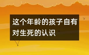 這個年齡的孩子自有對“生、死”的認(rèn)識