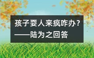 孩子?！叭藖懑偂闭k？――陸為之回答