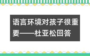 語言環(huán)境對(duì)孩子很重要――杜亞松回答