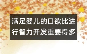 滿足嬰兒的口欲比進(jìn)行智力開發(fā)重要得多