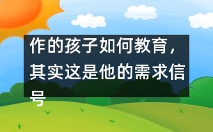 作的孩子如何教育，其實這是他的需求信號