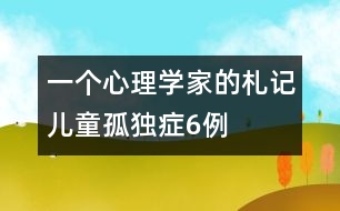 一個心理學家的札記：兒童孤獨癥6例