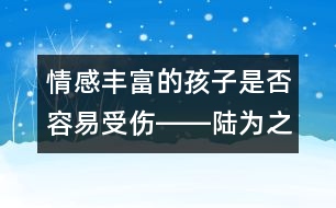 情感豐富的孩子是否容易受傷――陸為之回答