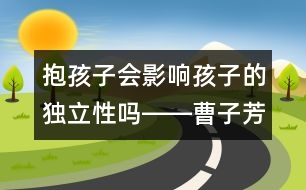 抱孩子會影響孩子的獨立性嗎――曹子芳回答