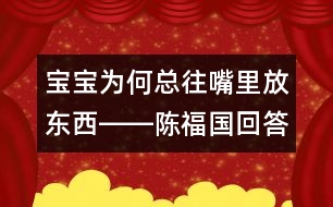 寶寶為何總往嘴里放東西――陳福國(guó)回答