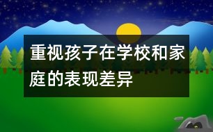 重視孩子在學(xué)校和家庭的表現(xiàn)差異