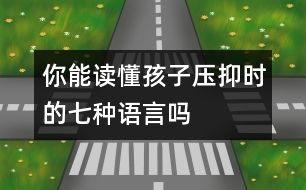 你能讀懂孩子壓抑時的七種語言嗎