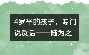 4歲半的孩子，專門說“反”話――陸為之回答