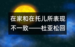 在家和在托兒所表現(xiàn)不一致――杜亞松回答