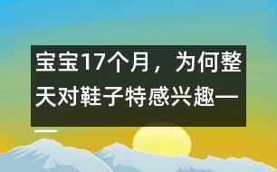 寶寶17個(gè)月，為何整天對(duì)鞋子特感興趣――陳福國(guó)回答