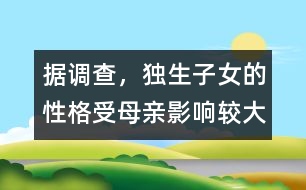 據調查，獨生子女的性格受母親影響較大