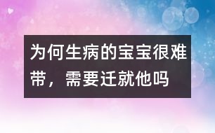 為何生病的寶寶很難帶，需要遷就他嗎