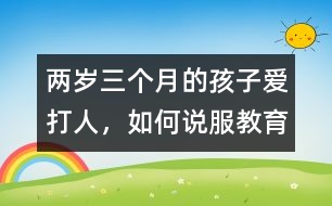 兩歲三個月的孩子愛打人，如何說服教育