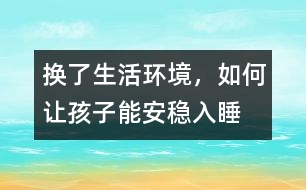 換了生活環(huán)境，如何讓孩子能安穩(wěn)入睡