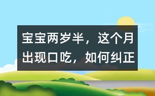 寶寶兩歲半，這個(gè)月出現(xiàn)口吃，如何糾正