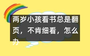 兩歲小孩看書總是翻頁，不肯細(xì)看，怎么辦