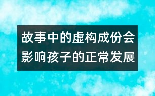 故事中的虛構(gòu)成份會(huì)影響孩子的正常發(fā)展嗎