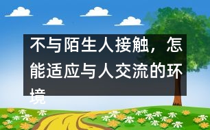 不與陌生人接觸，怎能適應(yīng)與人交流的環(huán)境