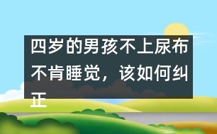 四歲的男孩不上尿布不肯睡覺，該如何糾正