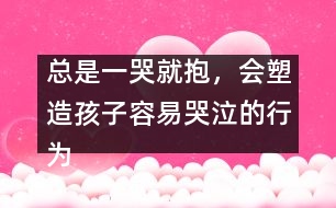 總是一哭就抱，會塑造孩子容易哭泣的行為