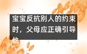 寶寶反抗別人的約束時，父母應正確引導他