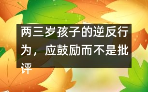 兩三歲孩子的逆反行為，應(yīng)鼓勵而不是批評