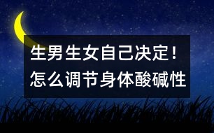 生男生女自己決定！怎么調(diào)節(jié)身體酸堿性