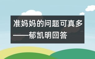 準(zhǔn)媽媽的問(wèn)題可真多――郁凱明回答