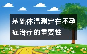 基礎(chǔ)體溫測定在不孕癥治療的重要性