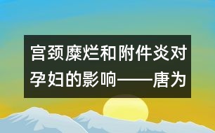 宮頸糜爛和附件炎對孕婦的影響――唐為勇回答