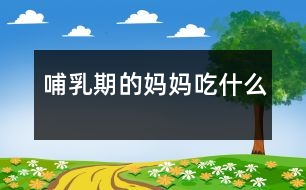 哺乳期的媽媽吃什么