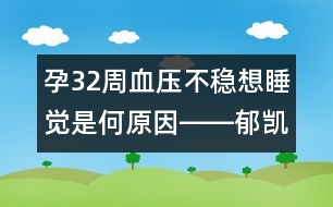 孕32周血壓不穩(wěn)想睡覺是何原因――郁凱明回答