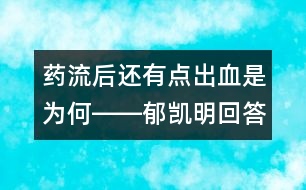 藥流后還有點(diǎn)出血是為何――郁凱明回答