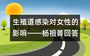 生殖道感染對女性的影響――楊祖菁回答