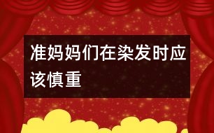 準媽媽們在染發(fā)時應該慎重