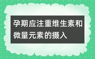 孕期應注重維生素和微量元素的攝入