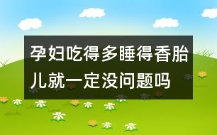 孕婦吃得多睡得香胎兒就一定沒(méi)問(wèn)題嗎