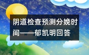 陰道檢查預(yù)測分娩時間――郁凱明回答