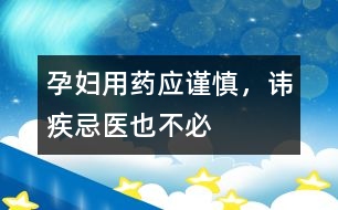 孕婦用藥應(yīng)謹(jǐn)慎，諱疾忌醫(yī)也不必